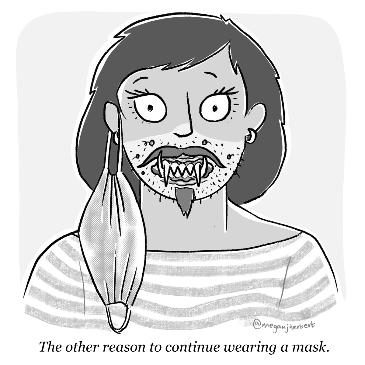 A woman has a mask hanging from her ear. The lower half of her face has spots, facial hair and she has fangs. Text reads, 'The other reason to continue wearing a mask'.