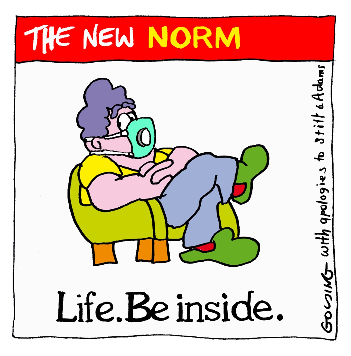 In the style of the 'Life. Be in it' ad which featured a man called 'Norm'. 'The New Norm' is sitting on an armchair with a mask on, text reads: 'Life. Be inside.'