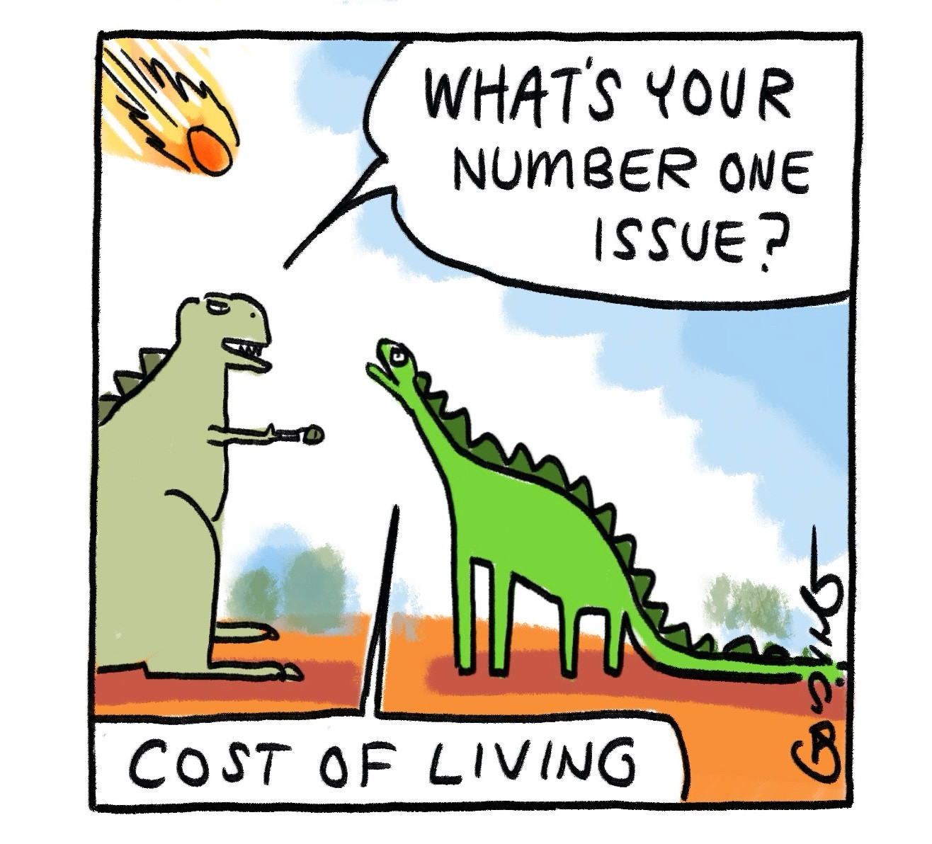 A meteorite hurtles towards two dinosaurs. One asks, 'What's your number one issue?' The other says, 'Cost of living.' 