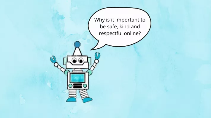 A robot on a blue background with a speech bubble with the words 'Why is it important to be safe, kind and respectful online?'